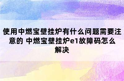 使用中燃宝壁挂炉有什么问题需要注意的 中燃宝壁挂炉e1故障码怎么解决